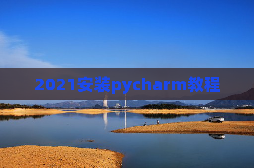 2021安装pycharm教程 2021安装pycharm教程